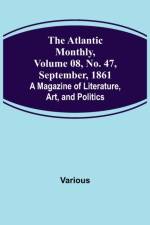 The Atlantic Monthly, Volume 08, No. 47, September, 1861; A Magazine of Literature, Art, and Politics af Various