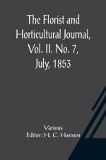 The Florist and Horticultural Journal, Vol. II. No. 7, July, 1853 A Monthly Magazine of Horticulture, Agriculture, Botany, Agricultural Chemistry, Entomology, &c. af Various
