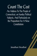 Count The Cost; An Address To The People Of Connecticut, On Sundry Political Subjects, And Particularly On The Proposition For A New Constitution. af Jonathan Steadfast