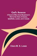 God's Answers; A Record of Miss Annie Macpherson's Work at the Home of Industry, Spitalfields, London, and in Canada af Clara M S Lowe