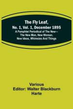 The Fly Leaf, No. 1, Vol. 1, December 1895 A Pamphlet Periodical of the New-the New Man, New Woman, New Ideas, Whimsies and Things af Various