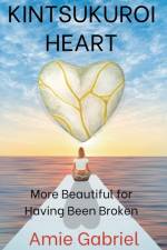 Kintsukuroi Heart; More Beautiful For Having Been Broken af Gabriel Amie Gabriel