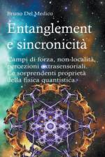 Entanglement e sincronicità. Campi di forza. Non-località. Percezioni extrasensoriali. Le sorprendenti proprietà della fisica quantistica. af Medico Bruno Del Medico
