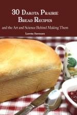 30 DAKOTA PRAIRIE BREAD RECIPES AND THE af Loretta Sorensen
