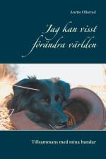 Jag kan visst förändra världen : tillsammans med mina hundar af Anette Olkerud