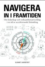 Navigera in i framtiden : om ledarskap och verksamhetsutveckling i en tid av accelererande förändring af Elisabet Lagerstedt