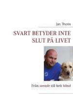 Svart betyder inte slut på livet : Från seende till helt blind af Jan Thorin