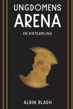 Ungdomens arena : en diktsamling af Albin Bladh