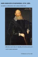 Karl Karlsson Gyllenhielm 1574 - 1650 : fängslad i bojor men blev en stor hjälte af Leif Gunnahr