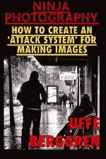Ninja photography : how to create an 'attack system' for making images af Uffe Berggren