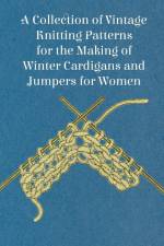 A Collection of Vintage Knitting Patterns for the Making of Winter Cardigans and Jumpers for Women af Anon