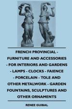 French Provincial - Furniture And Accessories - For Interiors And Gardens - Lamps - Clocks - Faience - Porcelain - Tole And Other Metalwork - Garden Fountains, Sculptures And Other Ornaments af Renee Guibal