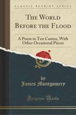 The World Before the Flood: A Poem in Ten Cantos, with Other Occasional Pieces (Classic Reprint) af James Montgomery