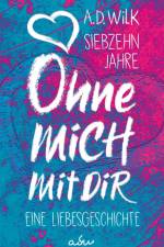 Siebzehn Jahre. Ohne mich. Mit dir. af A. D. WiLK