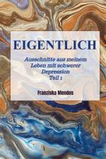 EIGENTLICH - Ausschnitte aus meinem Leben mit schwerer Depression - Teil 1 af Franziska Mendes