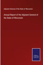 Annual Report of the Adjutant General of the State of Wisconsin af Adjutant General of the State of Wisconsin