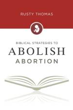 Biblical Strategies to Abolish Abortion af Rusty Thomas