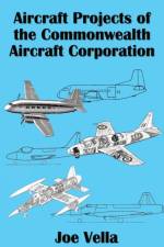Aircraft Projects of the Commonwealth Aircraft Corporation af Joe A Vella
