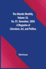 The Atlantic Monthly, Volume 16, No. 97, November, 1865; A Magazine of Literature, Art, and Politics af Various