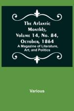 The Atlantic Monthly, Volume 14, No. 84, October, 1864; A Magazine of Literature, Art, and Politics af Various