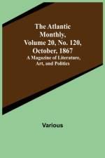 The Atlantic Monthly, Volume 20, No. 120, October, 1867; A Magazine of Literature, Art, and Politics af Various