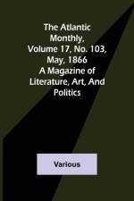 The Atlantic Monthly, Volume 17, No. 103, May, 1866; A Magazine of Literature, Art, and Politics af Various