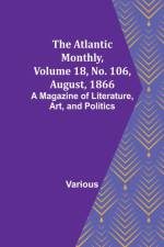 The Atlantic Monthly, Volume 18, No. 106, August, 1866; A Magazine of Literature, Art, and Politics af Various