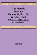The Atlantic Monthly, Volume 18, No. 108, October, 1866; A Magazine of Literature, Art, and Politics af Various