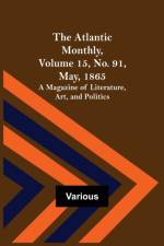 The Atlantic Monthly, Volume 15, No. 91, May, 1865; A Magazine of Literature, Art, and Politics af Various