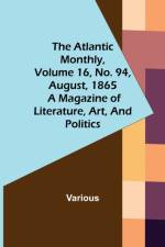 The Atlantic Monthly, Volume 16, No. 94, August, 1865; A Magazine of Literature, Art, and Politics af Various