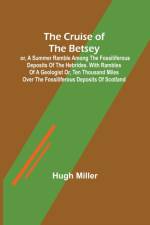 The Cruise of the Betsey; or, A Summer Ramble Among the Fossiliferous Deposits of the Hebrides. With Rambles of a Geologist or, Ten Thousand Miles Over the Fossiliferous Deposits of Scotland af Miller Hugh Miller