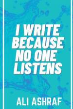 I Write Because No One Listens af Ali Ashraf