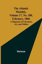 The Atlantic Monthly, Volume 17, No. 100, February, 1866; A Magazine of Literature, Art, and Politics af Various