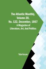 The Atlantic Monthly, Volume 20, No. 122, December, 1867; A Magazine of Literature, Art, and Politics af Various