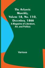 The Atlantic Monthly, Volume 18, No. 110, December, 1866; A Magazine of Literature, Art, and Politics af Various
