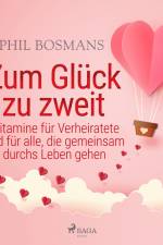 Zum Glück zu zweit - Vitamine für Verheiratete und für alle, die gemeinsam durchs Leben gehen