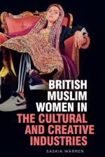 British Muslim Women in the Cultural and Creative Industries af Saskia Warren