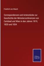 Correspondenzen und Actenstücke zur Geschichte der Ministerconferenzen von Carlsbad und Wien in den Jahren 1819, 1820 und 1834 af Friedrich von Weech