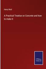 A Practical Treatise on Concrete and how to make it af Henry Reid