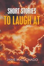 SHORT STORIES TO LAUGH AT af Jaime Maldonado