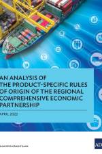 An Analysis of the Product-Specific Rules of Origin of the Regional Comprehensive Economic Partnership af Asian Development Bank
