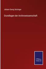 Grundlagen der Archivswissenschaft af Johann Georg Seizinger