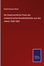 Die Staatsrechtliche Praxis der schweizerischen Bundesbehörden aus den Jahren 1848-1860 af Rudolf Eduard Ullmer