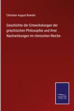 Geschichte der Entwickelungen der griechischen Philosophie und ihrer Nachwirkungen im römischen Reiche af Christian August Brandis