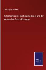 Katechismus der Buchdruckerkunst und der verwandten Geschäftsweige af Carl August Franke