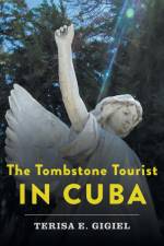 The Tombstone Tourist in Cuba af Terisa E. Gigiel