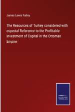 The Resources of Turkey considered with especial Reference to the Profitable Investment of Capital in the Ottoman Empire af James Lewis Farley
