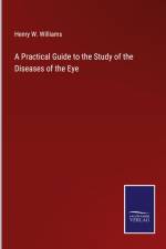 A Practical Guide to the Study of the Diseases of the Eye af Henry W. Williams