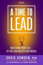 A Time to Lead: Mastering Your Self . . . So You Can Master Your World af Craig Dowden