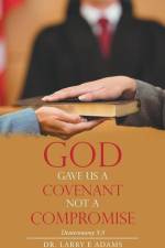 God Gave Us a Covenant Not a Compromise af Larry E Adams